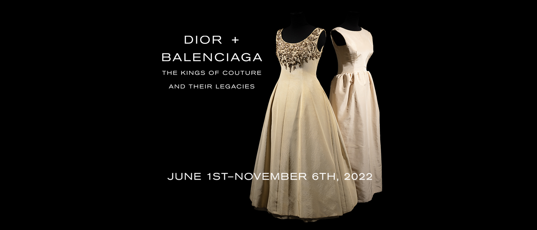 Dior + Balenciaga: The Kings of Couture and Their Legacies June 1, 2022 - November 6, 2022