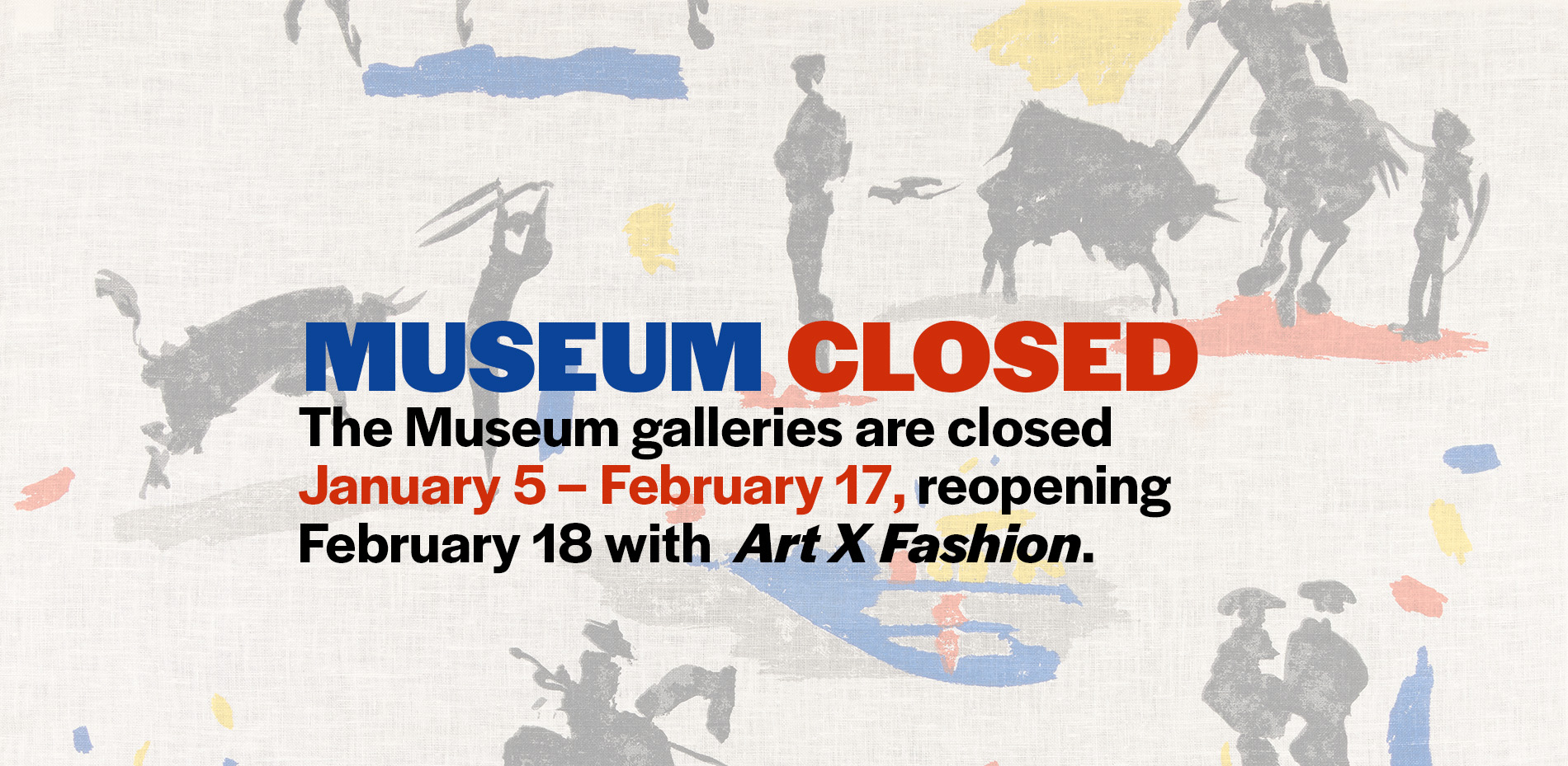 text reading, "Museum Closed. The Museum galleries are closed January 5 - Feb 17, reopening Feb 18 with Art X Fashion